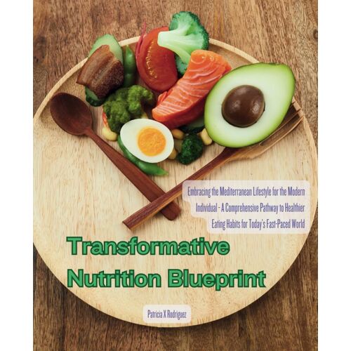 Transformative Nutrition Blueprint: Embracing The Mediterranean Lifestyle For The Modern Individual - A Comprehensive Pathway To Healthier Eating Habits For Todays Fast-Paced World