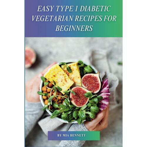 Easy Type 1 Diabetic Vegetarian Recipes For Beginners: Master Plant-Based Cooking For Type 1 Diabetes