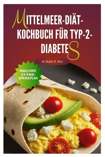 Mittelmeer-Diät-Kochbuch Für Typ-2-Diabetes: Einfache, Köstliche Und Schnelle Rezepte/21-Tage-Speiseplan (Delicious & Nutritious Cookbook(S) With 21-Day Meal Plan)