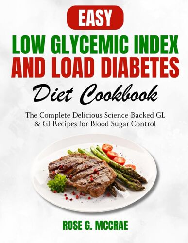 Easy Low Glycemic Index And Load Diabetes Diet Cookbook: The Complete Delicious Science-Backed Gl & Gi Recipes For Blood Sugar Control