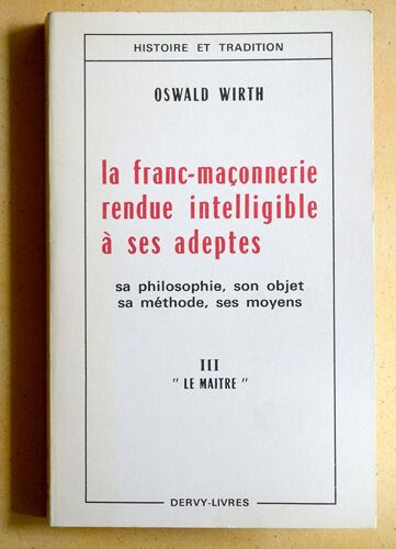 La Franc-Maçonnerie Rendu Intelligible À Ses Adeptes. Sa Philosophie, Son Objet, Ses Moyens. Volume 3 : Le Maître.