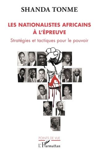 Les Nationalistes Africains À L'épreuve - Stratégies Et Tactiques Pour Le Pouvoir