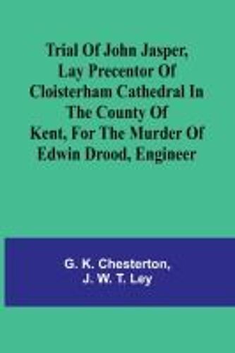 Trial Of John Jasper, Lay Precentor Of Cloisterham Cathedral In The County Of Kent, For The Murder Of Edwin Drood, Engineer