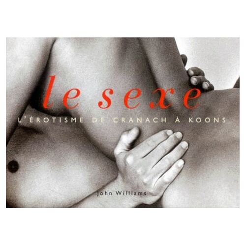 Le Sexe - L'érotisme De Cranach À Koons