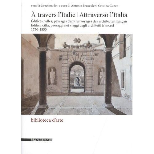 A Travers L'italie - Edifices, Villes, Paysages Dans Les Voyages Des Architectes Français 1750-1850