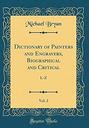Dictionary Of Painters And Engravers, Biographical And Critical, Vol. 2: L-Z (Classic Reprint)