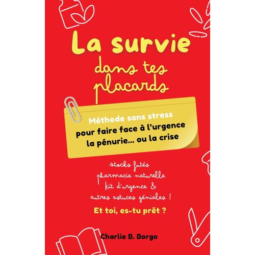 La Survie Dans Tes Placards: Méthode Sans Stress Pour Faire Face À Lurgence, La Pénurie... Ou La Crise