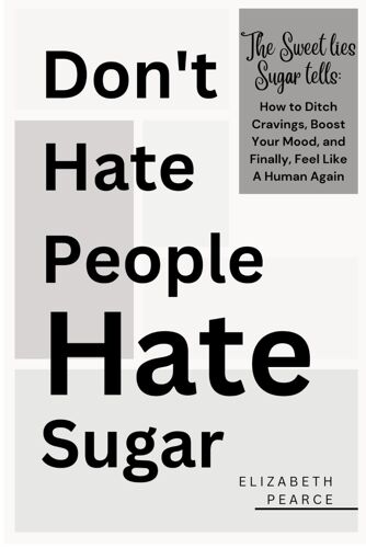 Don't Hate People, Hate Sugar: The Sweet Lies Sugar Tells: How To Ditch Cravings, Boost Your Mood, And Finally Feel Like A Human Again