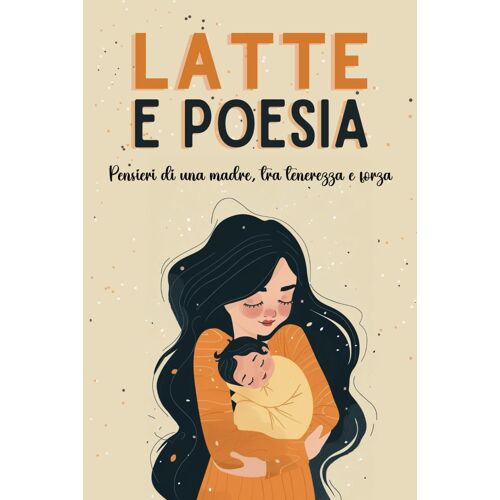 Latte E Poesia: Pensieri Di Una Madre, Tra Tenerezza E Forza