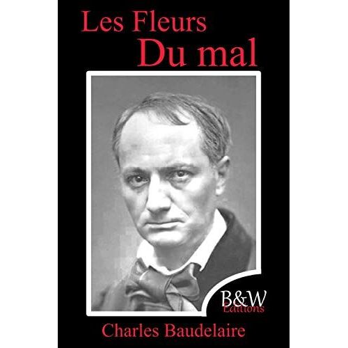 Les Fleurs Du Mal: Charles Baudelaire | 15,24cm/22,86cm | Police Et Couleur D'écriture Repos Des Yeux | B&w Editions | (Annoté)