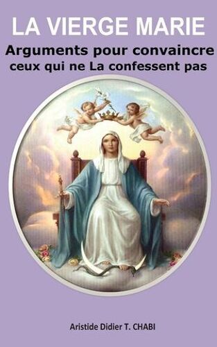 La Vierge Marie "Arguments Pour Convaincre Ceux Qui Ne La Confessent Pas