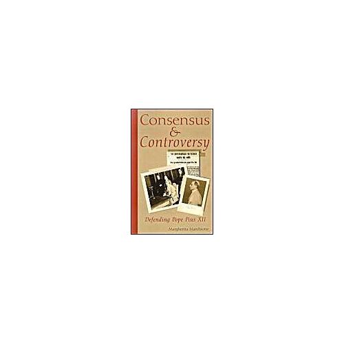 Consensus And Controversy: Defending Pope Pius Xii