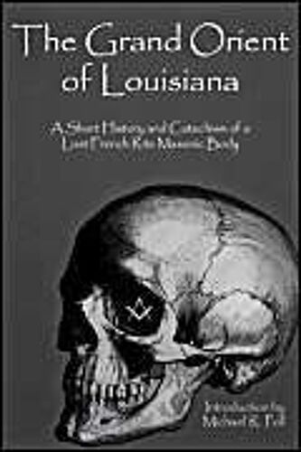 The Grand Orient Of Louisiana: A Short History And Catechism Of A Lost French Rite Masonic Body
