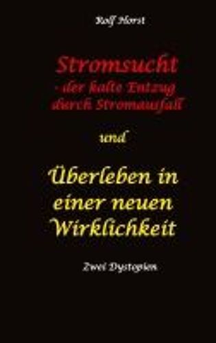 Stromsucht - Der Kalte Entzug Durch Stromausfall Und Überleben In Einer Neuen Wirklichkeit: Weltweite Flutkatastrophe, Klimawandel, Meteoriteneinschlag, Permakultur, Autismus, Versunkene Städte
