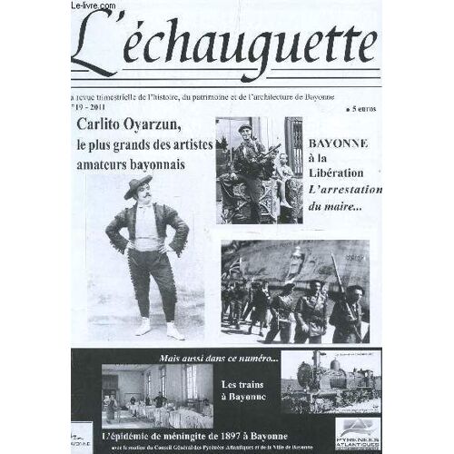 L'echauguette - N°19 - 2011 / Carlito Oyarzun, Le Plus Grand Des Articles Amateurs Bayonnais / Bayonne A La Libération L'arrestation Du Maire /  Les Trains A Bayonne Etc...