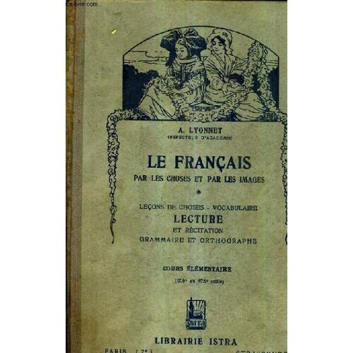 Le Francais Par Les Choses Et Par Les Images - Lecons De Choses Vocabulaire Lecture Et Recitation Grammaire Et Ortographe Cours Elementaire (659e Au 675e Mille).
