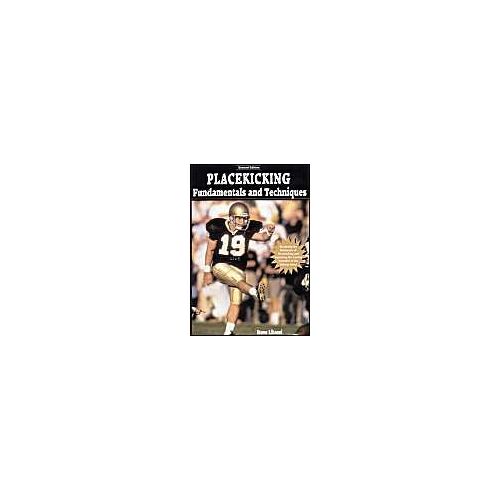 Placekicking Fundamentals And Techniques: Mastering The Mechanics Of Placekicking And Exploiting The Scoring Potential Of The Kicking Game