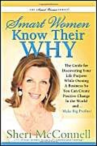 Smart Women Know Their Why: The Guide For Discovering Your Life Purpose While Owning A Business So You Can Create Positive Change In The World And