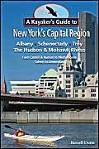 A Kayaker's Guide To New York's Capital Region: Albany, Schenectady, Troy: Exploring The Hudson & Mohawk Rivers From Catskill & Hudson To Mechanicvi