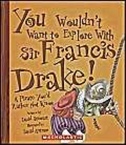 You Wouldn't Want To Explore With Sir Francis Drake ! : A Pirate You'd Rather Not Know You Wouldn't Want To