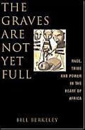 The Graves Are Not Yet Full : Race, Tribe, And Power In The Heart Of Africa