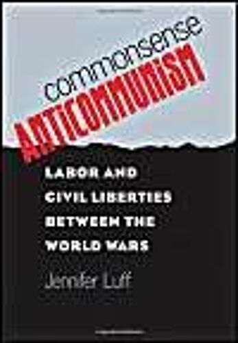 Commonsense Anticommunism: Labor And Civil Liberties Between The World Wars