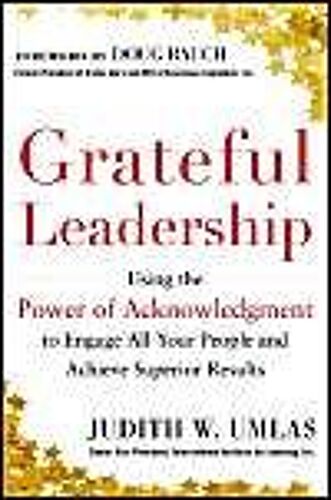 Grateful Leadership: Using The Power Of Acknowledgment To Engage All Your People And Achieve Superior Results