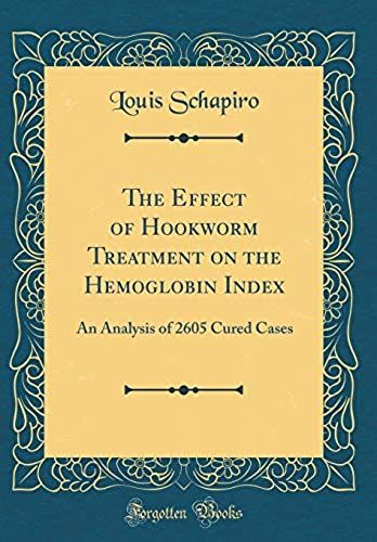 The Effect Of Hookworm Treatment On The Hemoglobin Index: An Analysis Of 2605 Cured Cases (Classic Reprint)