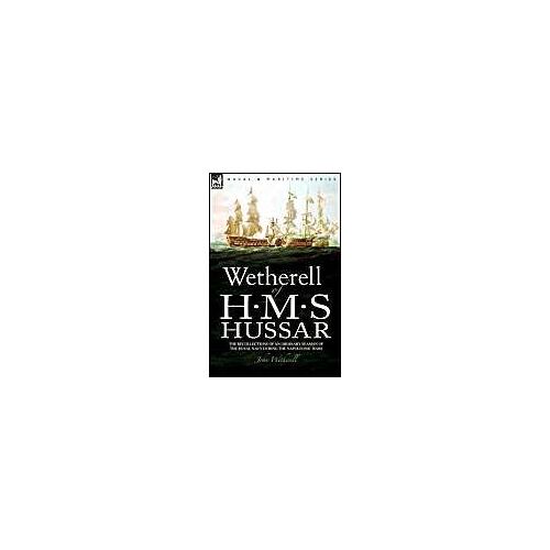 Wetherell Of H. M. S. Hussar The Recollections Of An Ordinary Seaman Of The Royal Navy During The Napoleonic Wars