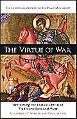 The Virtue Of War: Reclaiming The Classic Christian Traditions East & West