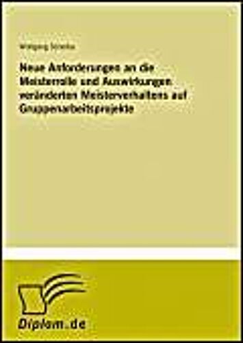 Neue Anforderungen An Die Meisterrolle Und Auswirkungen Veränderten Meisterverhaltens Auf Gruppenarbeitsprojekte