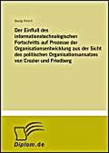 Der Einfluß Des Informationstechnologischen Fortschritts Auf Prozesse Der Organisationsentwicklung Aus Der Sicht Des Politischen Organisationsansatzes Von Crozier Und Friedberg