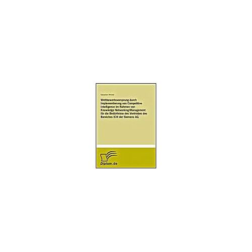 Wettbewerbsvorsprung Durch Implementierung Von Competitive Intelligence Im Rahmen Von Knowledge Networking/Management Für Die Bedürfnisse Des Vertriebes Des Bereiches Icn Der Siemens Ag