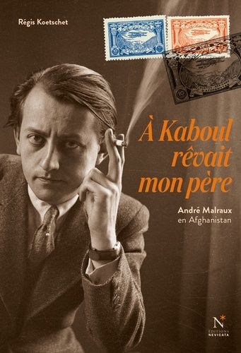 A Kaboul Rêvait Mon Père - André Malraux En Afghanistan