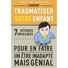 Comment Traumatiser Votre Enfant - 7 Méthodes Infaillibles Pour En Faire Un Être Inadapté Mais Génial