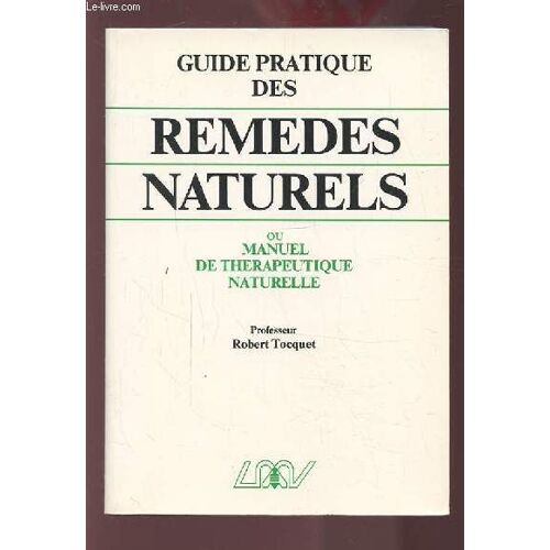 Guide Pratique Des Remedes Naturels - Ou Manuel De Therapeutique Naturelle - Homeopathie, Phytotherapie, Regimes Alimentaires, Rythmes, Crenotherapie... Et Lexique Therapeutique De 75 ...