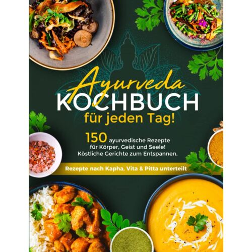 Ayurveda Kochbuch Für Jeden Tag! 150 Ayurvedische Rezepte Nach Dosha-Typen Sortiert - Ihr Ayurveda Buch Für Körper, Geist Und Seele - Köstliche Gerichte Für Ihre Kur (German Edition)