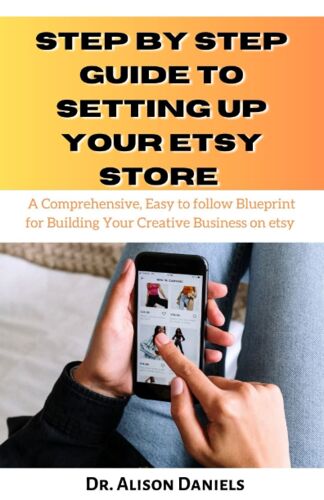 Step By Step Guide To Setting Up Your Etsy Store (The Updated Version): A Comprehensive Easy To Follow Blueprint For Building Your Creative Business On Etsy