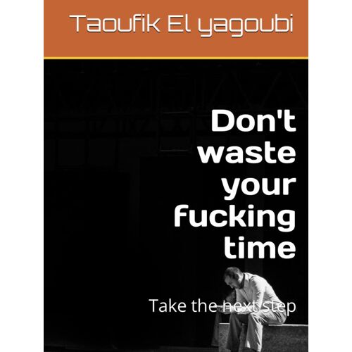 Don't Waste Your Fucking Time: Take The Next Step