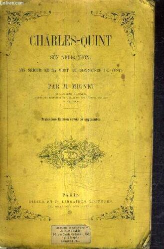 Charles Quint Son Abdication Son Sejour Et Sa Mort Au Monastere De Yuste / 3e Edition Revue Et Augmentee.