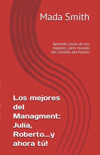 Los Mejores Del Managment: Julia, Roberto...Y Ahora Tú!: Aprende Cosas De Los Mejores, Pero Tirando Del Sentido Del Humor (Spanish Edition)