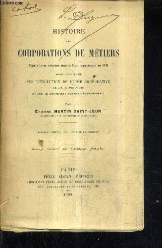 Histoire Des Corporations De Metiers Depuis Leurs Origines Jusqu'a Leur Suppression En 1791 Suivie D'une Etude Sur L'evolution De L'idee Corporative De 1791 A Nos Jours Et Sur Le Mouvement ...