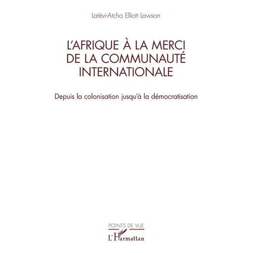 L?Afrique À La Merci De La Communauté Internationale - Depuis La Colonisation Jusqu?À La Démocratisation