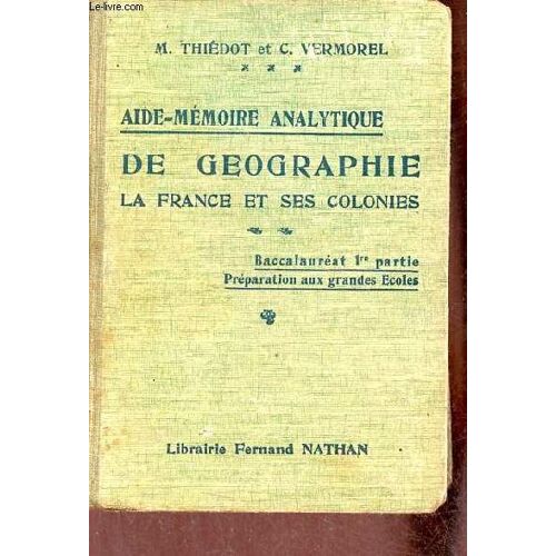 Aide-Mémoire Analytique De Géographie La France Et Ses Colonies - Nouvelle Édition Baccalauréat 1re Partie Préparation Aux Grandes Écoles.
