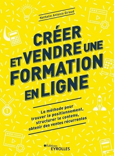 Créer Et Vendre Une Formation En Ligne - La Méthode Pour Trouver Le Positionnement, Structurer Le Contenu, Obtenir Des Ventes Récurrentes