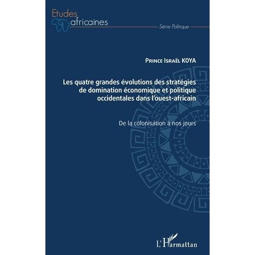 Les Quatre Grandes Évolutions Des Stratégies De Domination Économique Et Politique Occidentales Dans L'ouest-Africain - De La Colonisation À Nos Jours