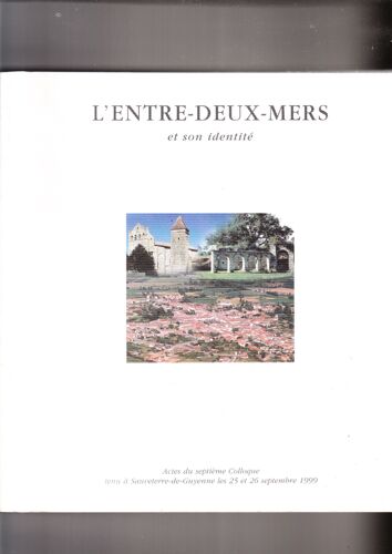 L'entre-Deux-Mers Et Son Identité Vii : Actes Du Septième Colloque Tenu À Sauveterre-De-Guyenne Les 25 Et 26 Septembre 1999 L'entre-Deux-Mers Et Son Identité Vii : Actes Du Septième Colloque...