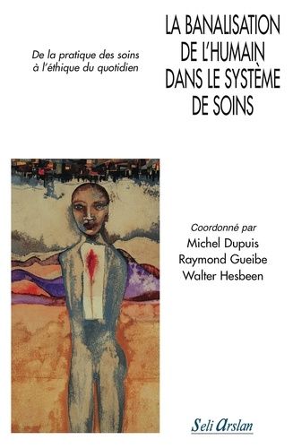 La Banalisation De L'humain Dans Le Système De Soins - De La Pratique Des Soins À L'éthique Du Quotidien