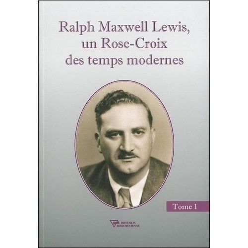 Ralph Maxwell Lewis - Un Rose-Croix Des Temps Modernes, Tome 1