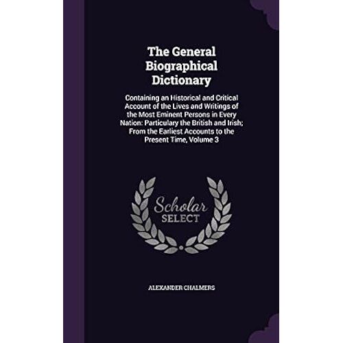 The General Biographical Dictionary: Containing An Historical And Critical Account Of The Lives And Writings Of The Most Eminent Persons In Every Nati